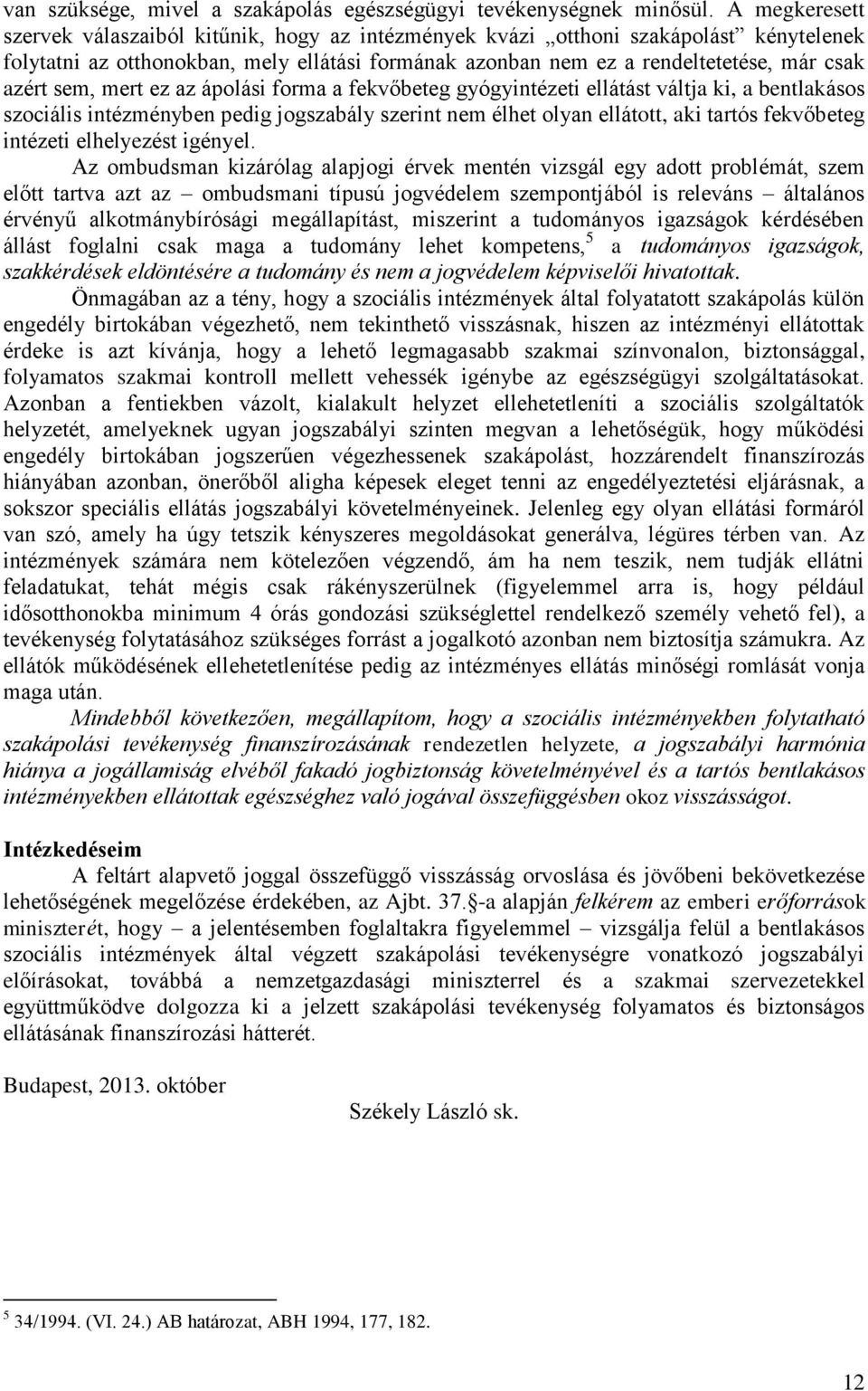 sem, mert ez az ápolási forma a fekvőbeteg gyógyintézeti ellátást váltja ki, a bentlakásos szociális intézményben pedig jogszabály szerint nem élhet olyan ellátott, aki tartós fekvőbeteg intézeti