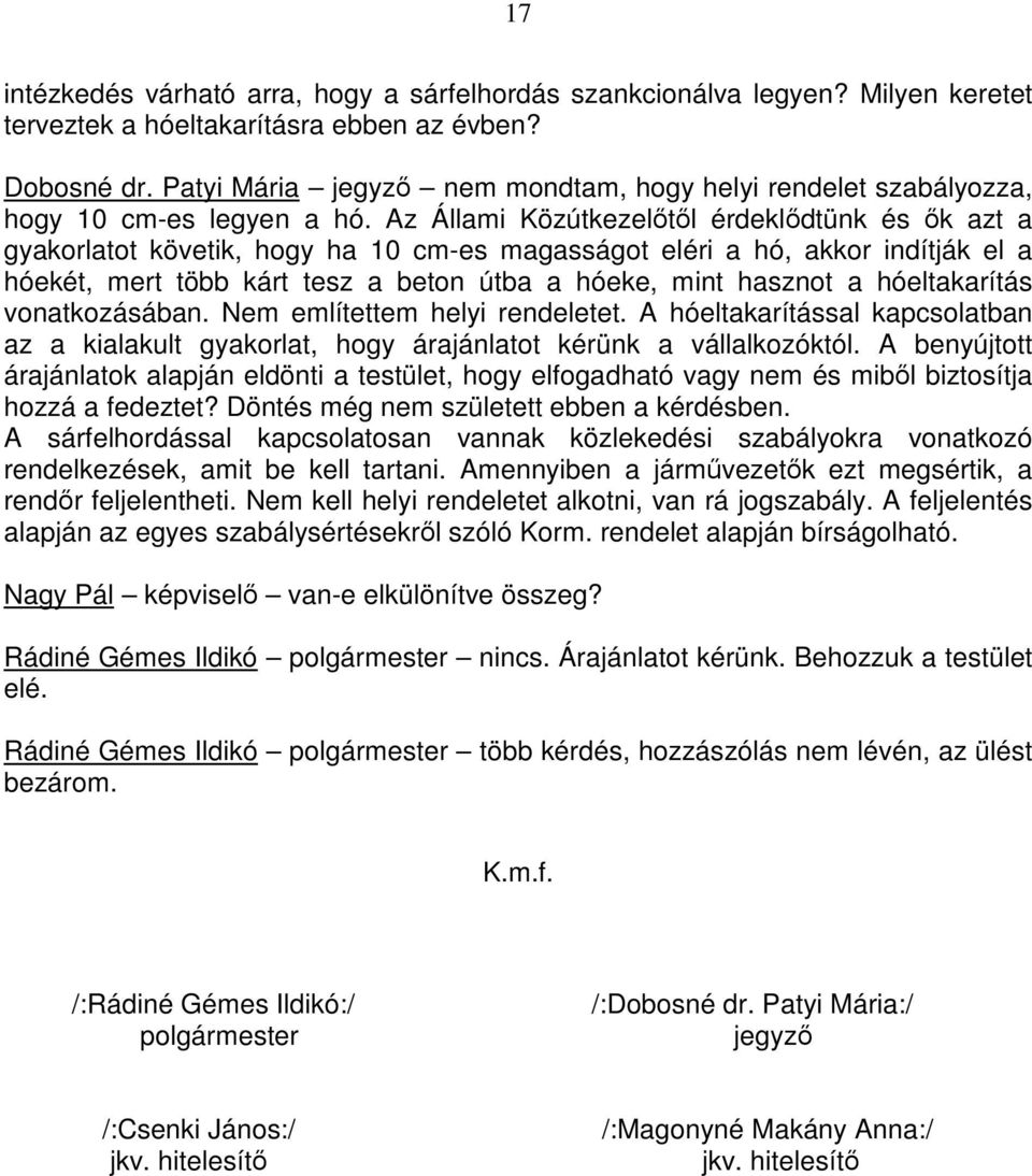 Az Állami Közútkezelőtől érdeklődtünk és ők azt a gyakorlatot követik, hogy ha 10 cm-es magasságot eléri a hó, akkor indítják el a hóekét, mert több kárt tesz a beton útba a hóeke, mint hasznot a