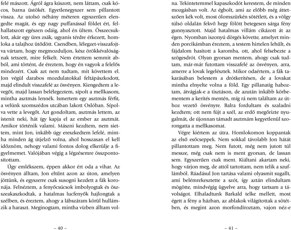 Összecsuklott, akár egy üres zsák, ugyanis térdre érkezett, homloka a talajhoz ütôdött. Csendben, lélegzet-visszafojtva vártam, hogy megmozduljon, kész örökkévalóságnak tetszett, mire felkelt.