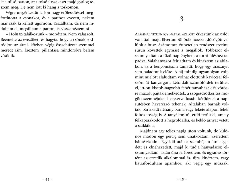 Holnap találkozunk mondtam. Nem válaszolt. Beemelte az evezôket, és hagyta, hogy a csónak sodródjon az árral, közben végig összehúzott szemmel meredt rám. Éreztem, pillantása mindörökre belém vésôdik.