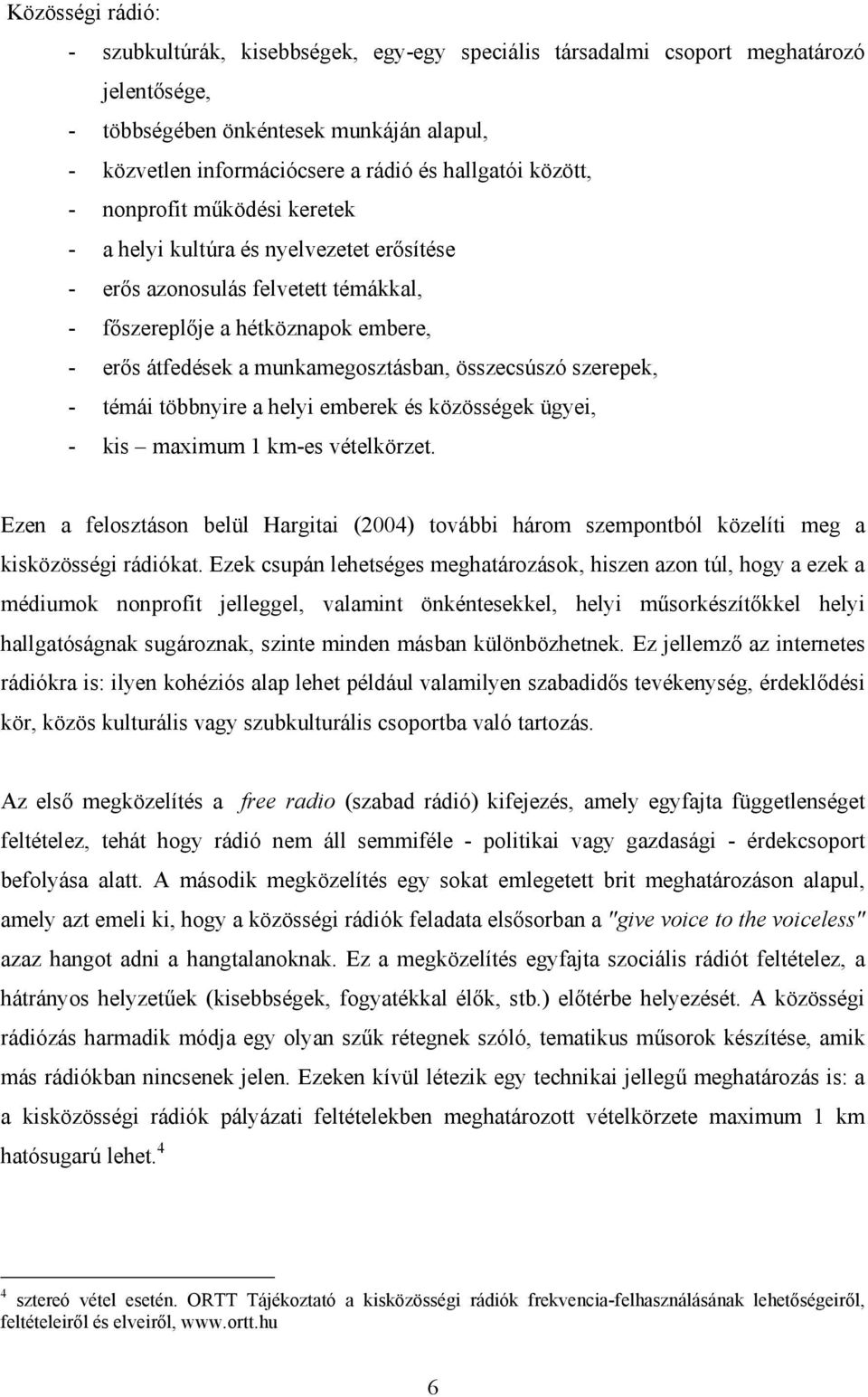 összecsúszó szerepek, - témái többnyire a helyi emberek és közösségek ügyei, - kis maximum 1 km-es vételkörzet.