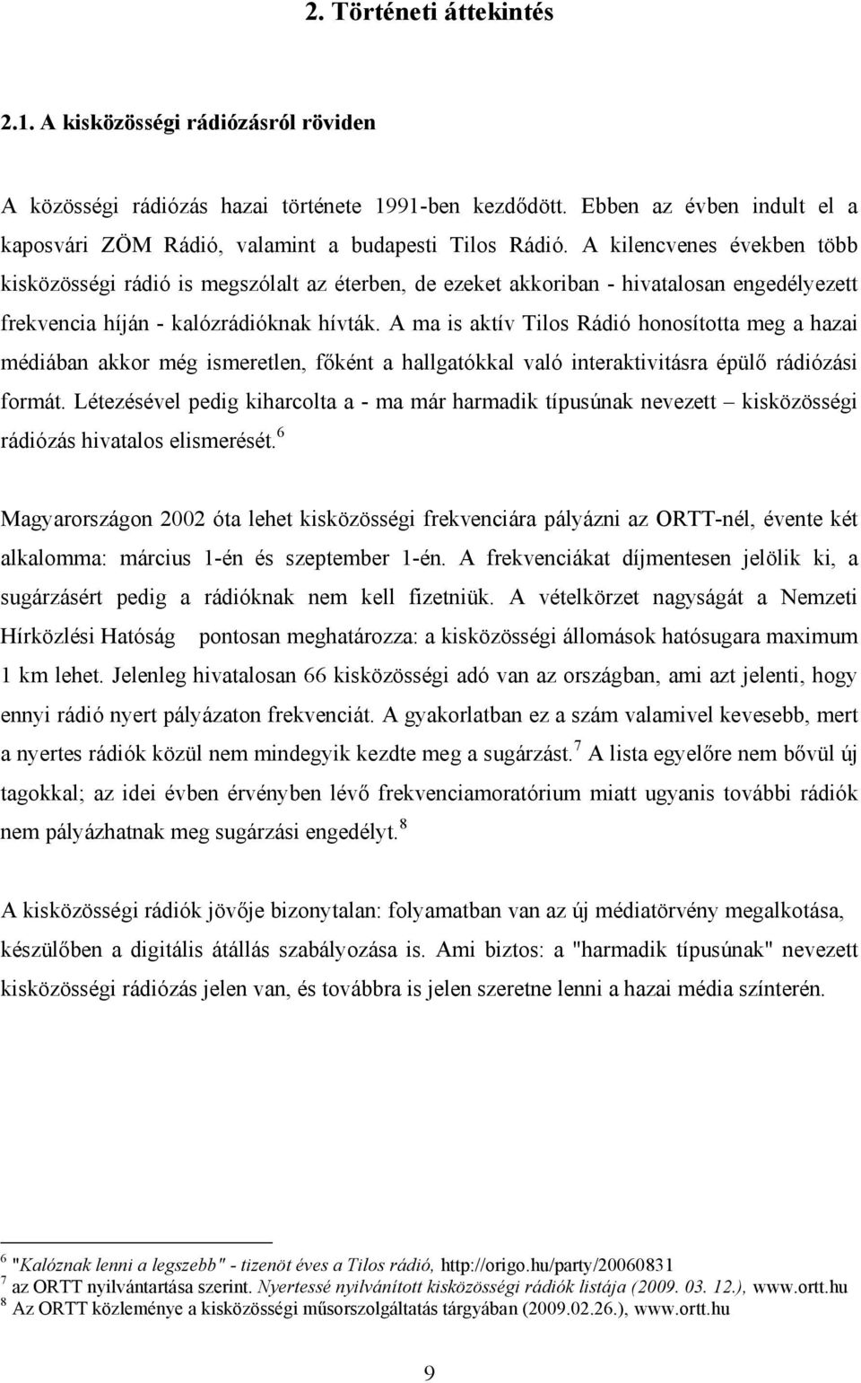 A kilencvenes években több kisközösségi rádió is megszólalt az éterben, de ezeket akkoriban - hivatalosan engedélyezett frekvencia híján - kalózrádióknak hívták.