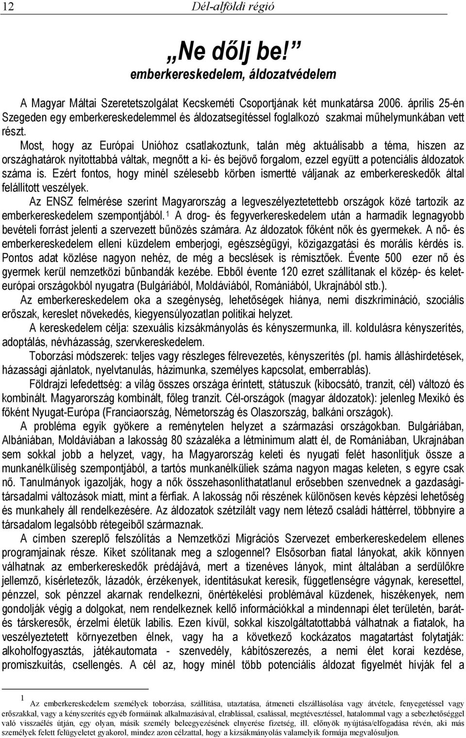 Most, hogy az Európai Unióhoz csatlakoztunk, talán még aktuálisabb a téma, hiszen az országhatárok nyitottabbá váltak, megnőtt a ki- és bejövő forgalom, ezzel együtt a potenciális áldozatok száma is.