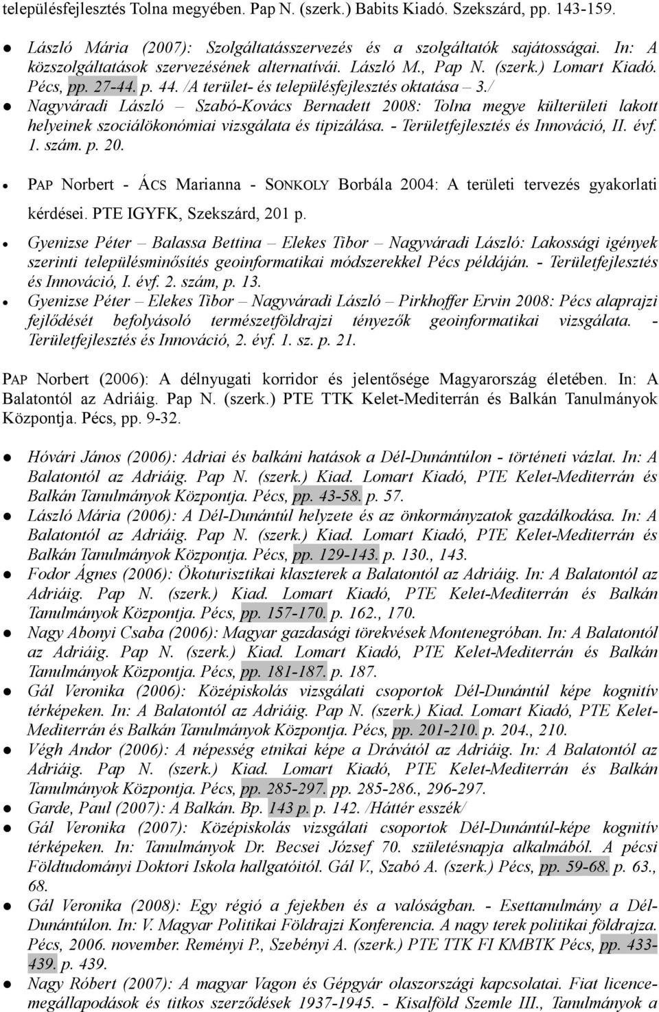 / Nagyváradi László Szabó-Kovács Bernadett 2008: Tolna megye külterületi lakott helyeinek szociálökonómiai vizsgálata és tipizálása. - Területfejlesztés és Innováció, II. évf. 1. szám. p. 20. PAP Norbert - ÁCS Marianna - SONKOLY Borbála 2004: A területi tervezés gyakorlati kérdései.