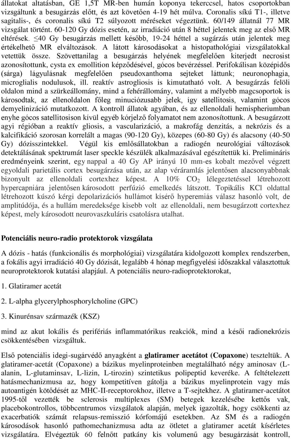 60-120 Gy dózis esetén, az irradiáció után 8 héttel jelentek meg az első MR eltérések. 40 Gy besugárzás mellett később, 19-24 héttel a sugárzás után jelentek meg értékelhető MR elváltozások.