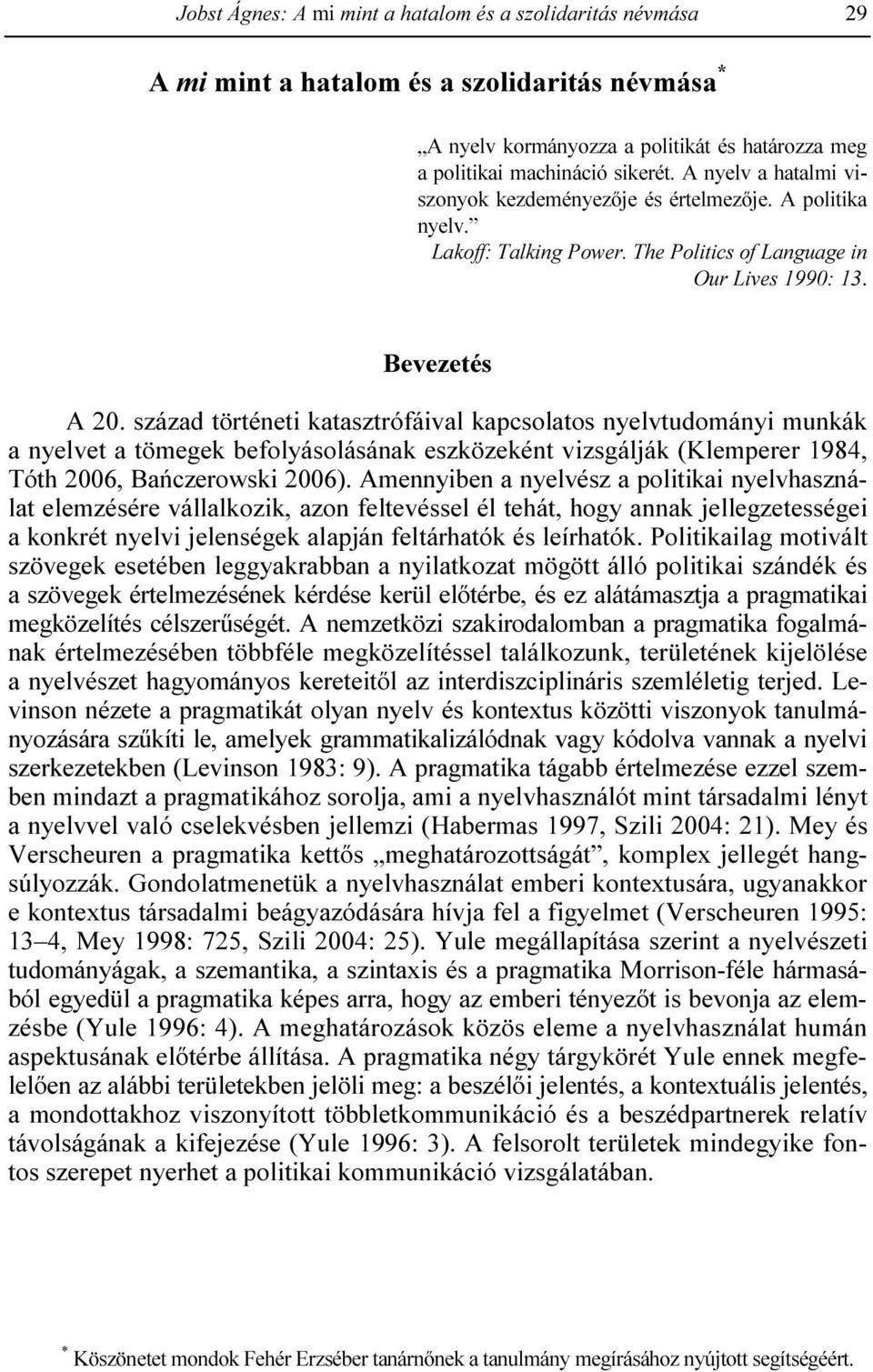 század történeti katasztrófáival kapcsolatos nyelvtudományi munkák a nyelvet a tömegek befolyásolásának eszközeként vizsgálják (Klemperer 1984, Tóth 2006, Bańczerowski 2006).