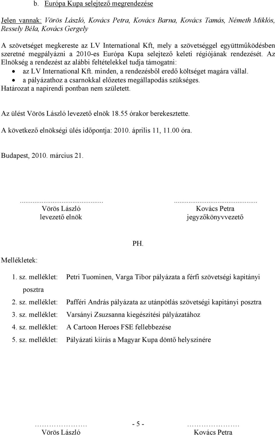 a pályázathoz a csarnokkal előzetes megállapodás szükséges. Határozat a napirendi pontban nem született. Az ülést levezető elnök 18.55 órakor berekesztette. A következő elnökségi ülés időpontja: 2010.