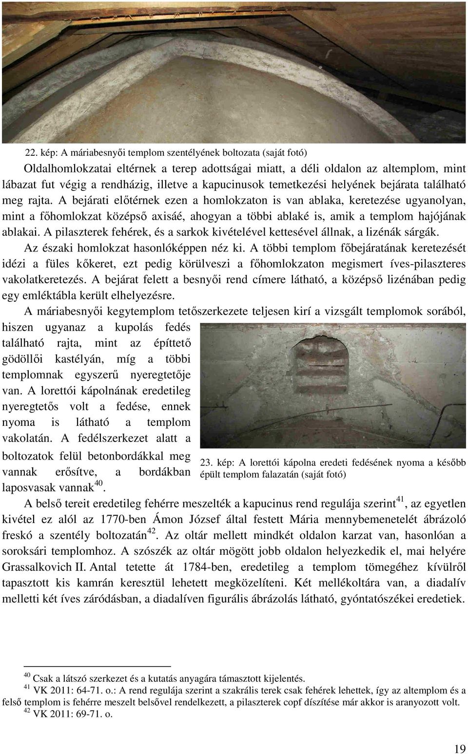 A bejárati előtérnek ezen a homlokzaton is van ablaka, keretezése ugyanolyan, mint a főhomlokzat középső axisáé, ahogyan a többi ablaké is, amik a templom hajójának ablakai.