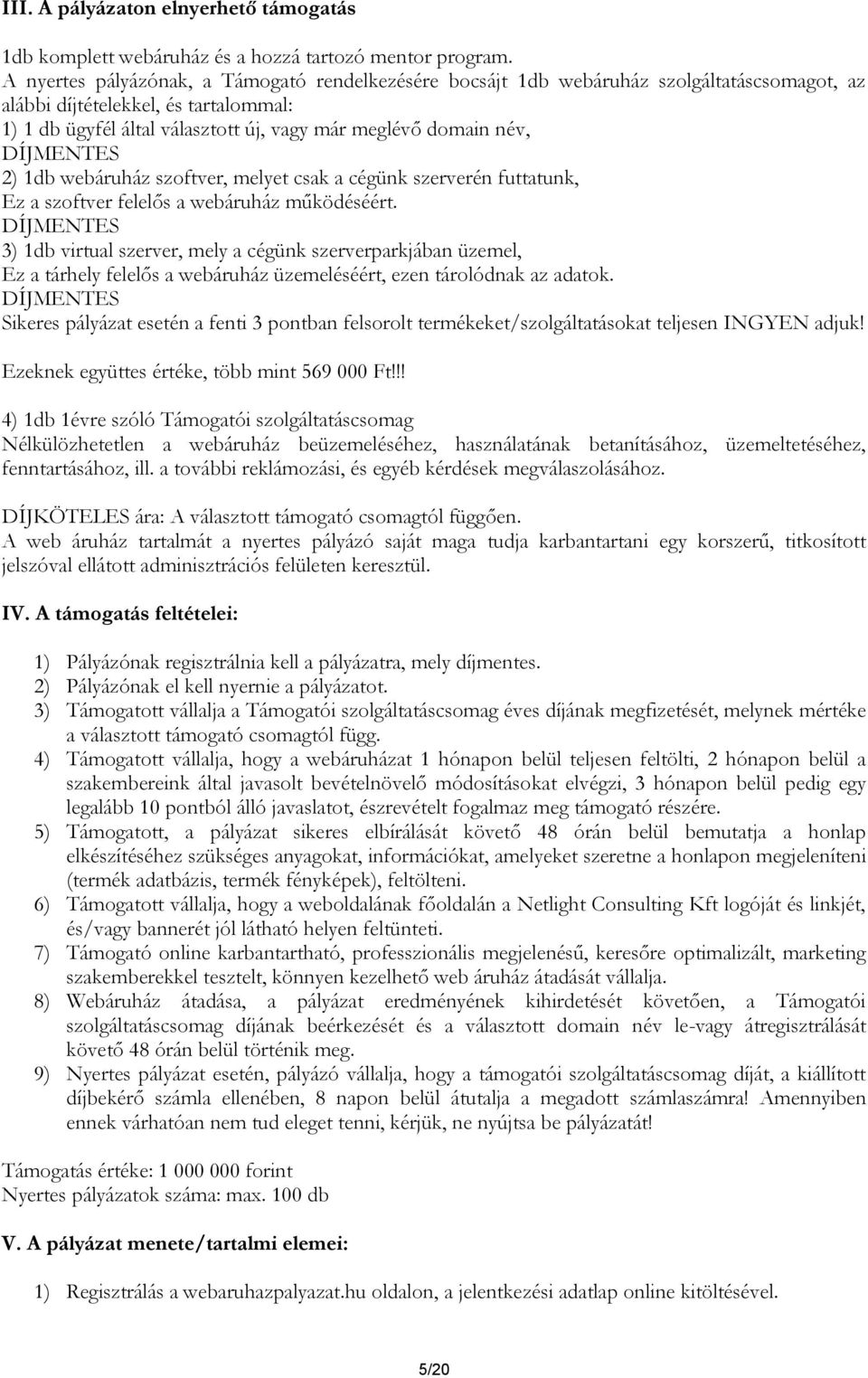 DÍJMENTES 2) 1db webáruház szoftver, melyet csak a cégünk szerverén futtatunk, Ez a szoftver felelős a webáruház működéséért.