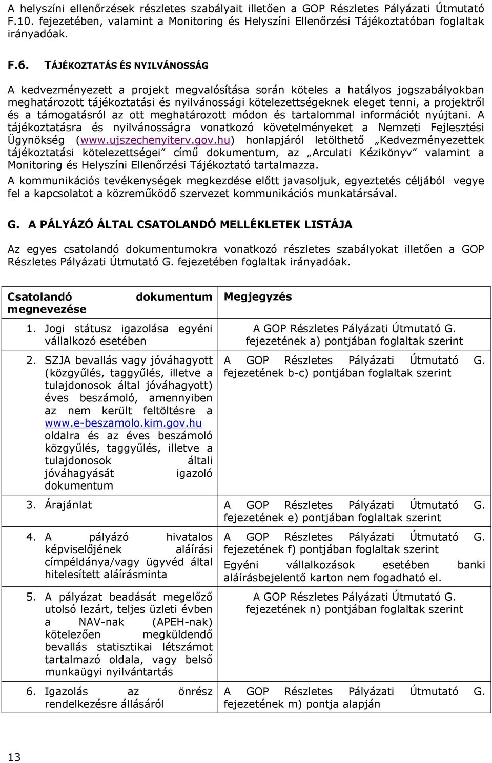 projektről és a támogatásról az ott meghatározott módon és tartalommal információt nyújtani. A tájékoztatásra és nyilvánosságra vonatkozó követelményeket a Nemzeti Fejlesztési Ügynökség (www.