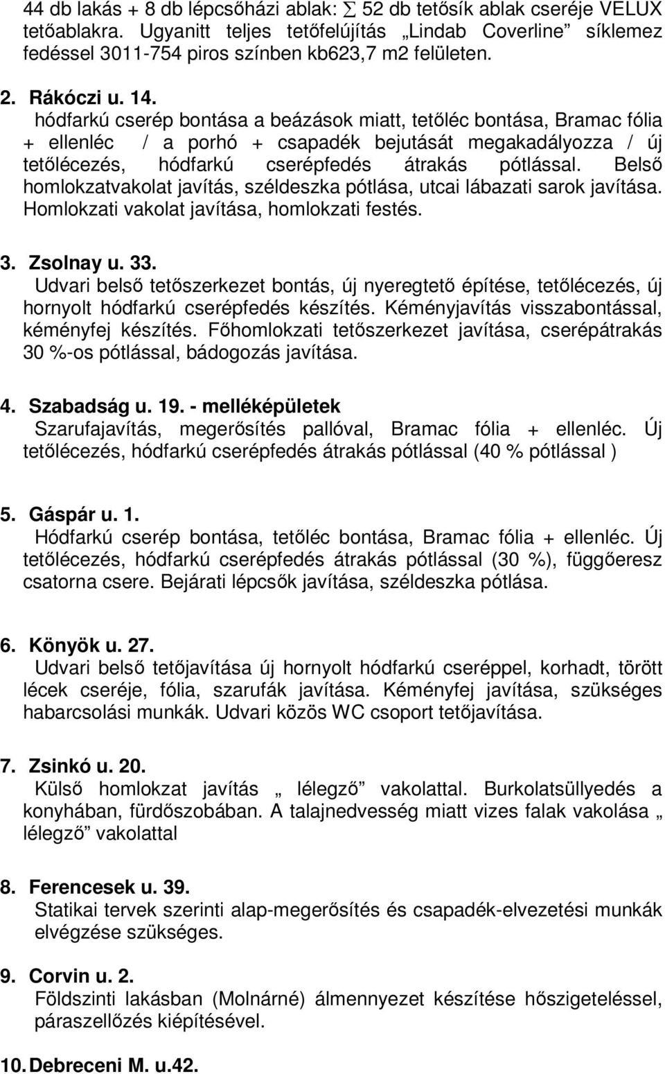 hódfarkú cserép bontása a beázások miatt, tetőléc bontása, Bramac fólia + ellenléc / a porhó + csapadék bejutását megakadályozza / új tetőlécezés, hódfarkú cserépfedés átrakás pótlással.