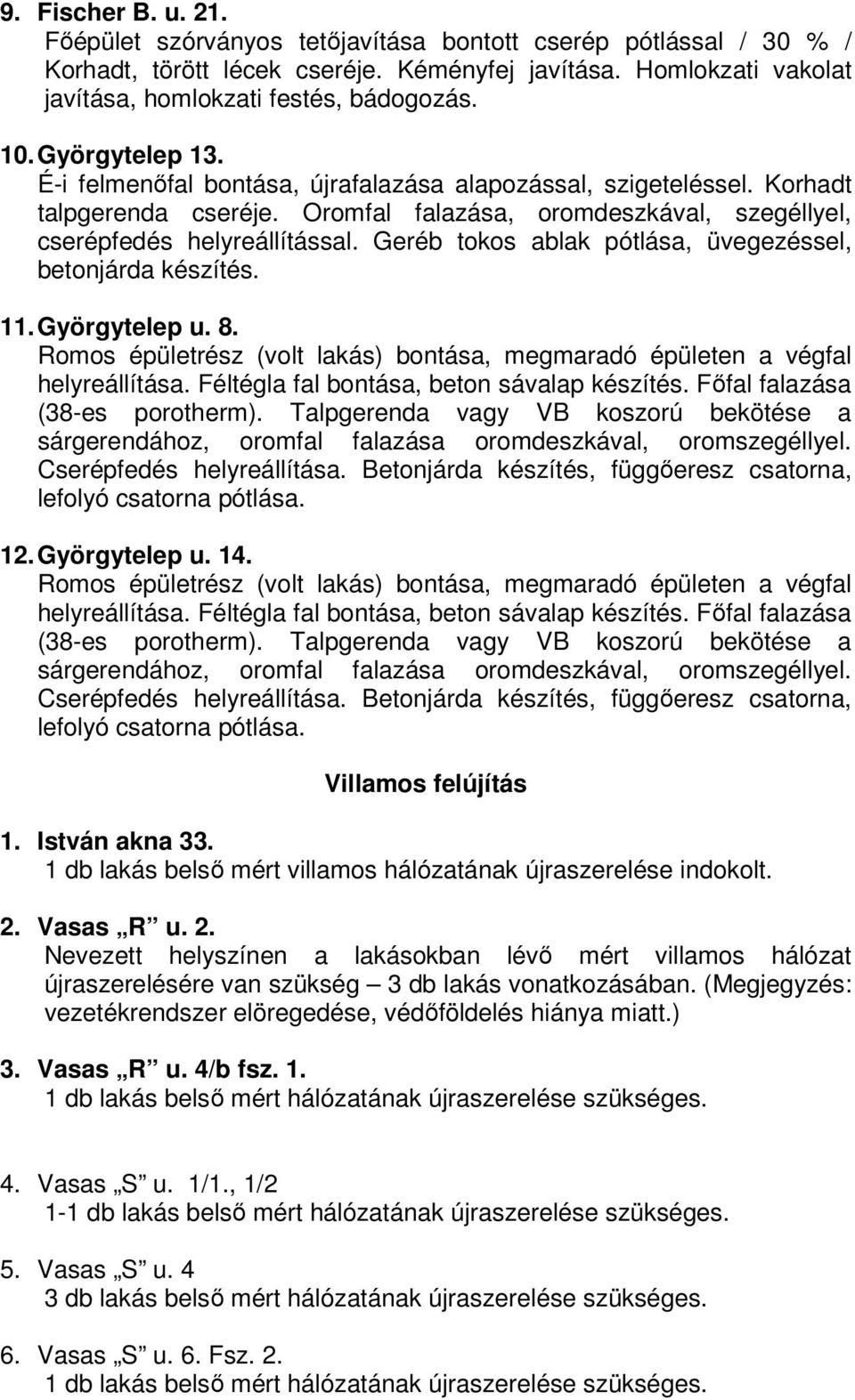 Geréb tokos ablak pótlása, üvegezéssel, betonjárda készítés. 11. Györgytelep u. 8. Romos épületrész (volt lakás) bontása, megmaradó épületen a végfal helyreállítása.