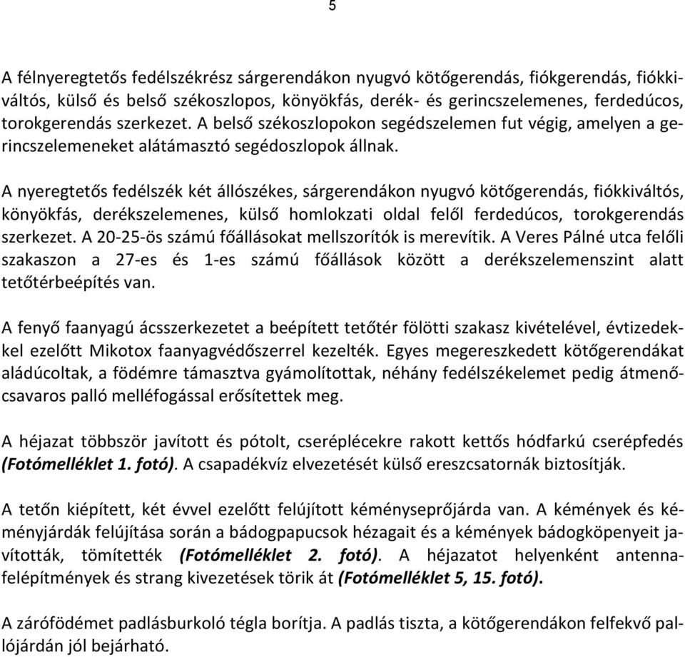 A nyeregtetős fedélszék két állószékes, sárgerendákon nyugvó kötőgerendás, fiókkiváltós, könyökfás, derékszelemenes, külső homlokzati oldal felől ferdedúcos, toroerendás szerkezet.