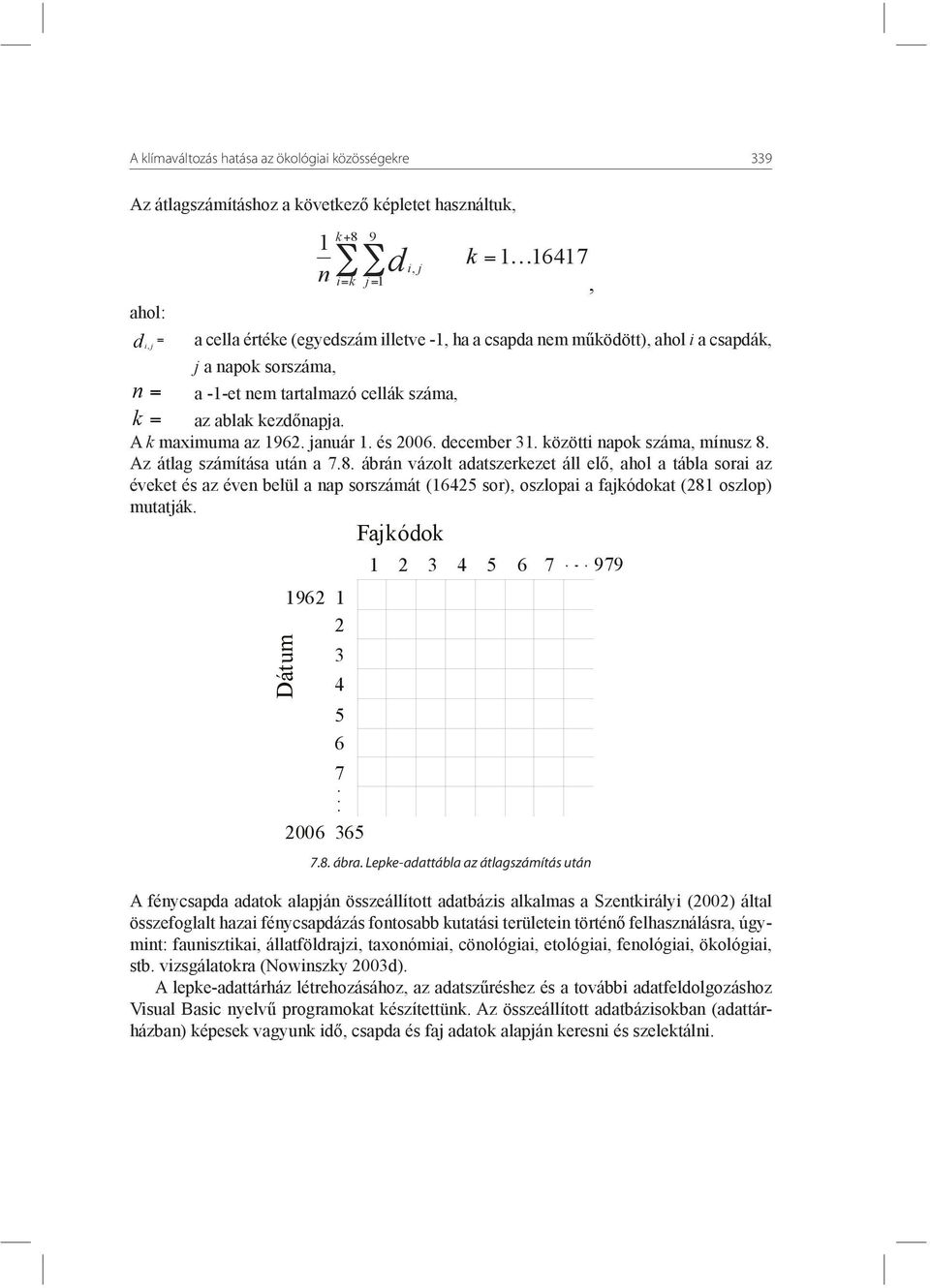 Az átlag számítása után a 7.8. ábrán vázolt adatszerkezet áll elő, ahol a tábla sorai az éveket és az éven belül a nap sorszámát (16425 sor), oszlopai a fajkódokat (281 oszlop) mutatják.