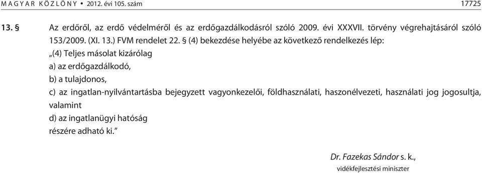 (4) bekezdése helyébe az következõ rendelkezés lép: (4) Teljes másolat kizárólag a) az erdõgazdálkodó, b) a tulajdonos, c) az