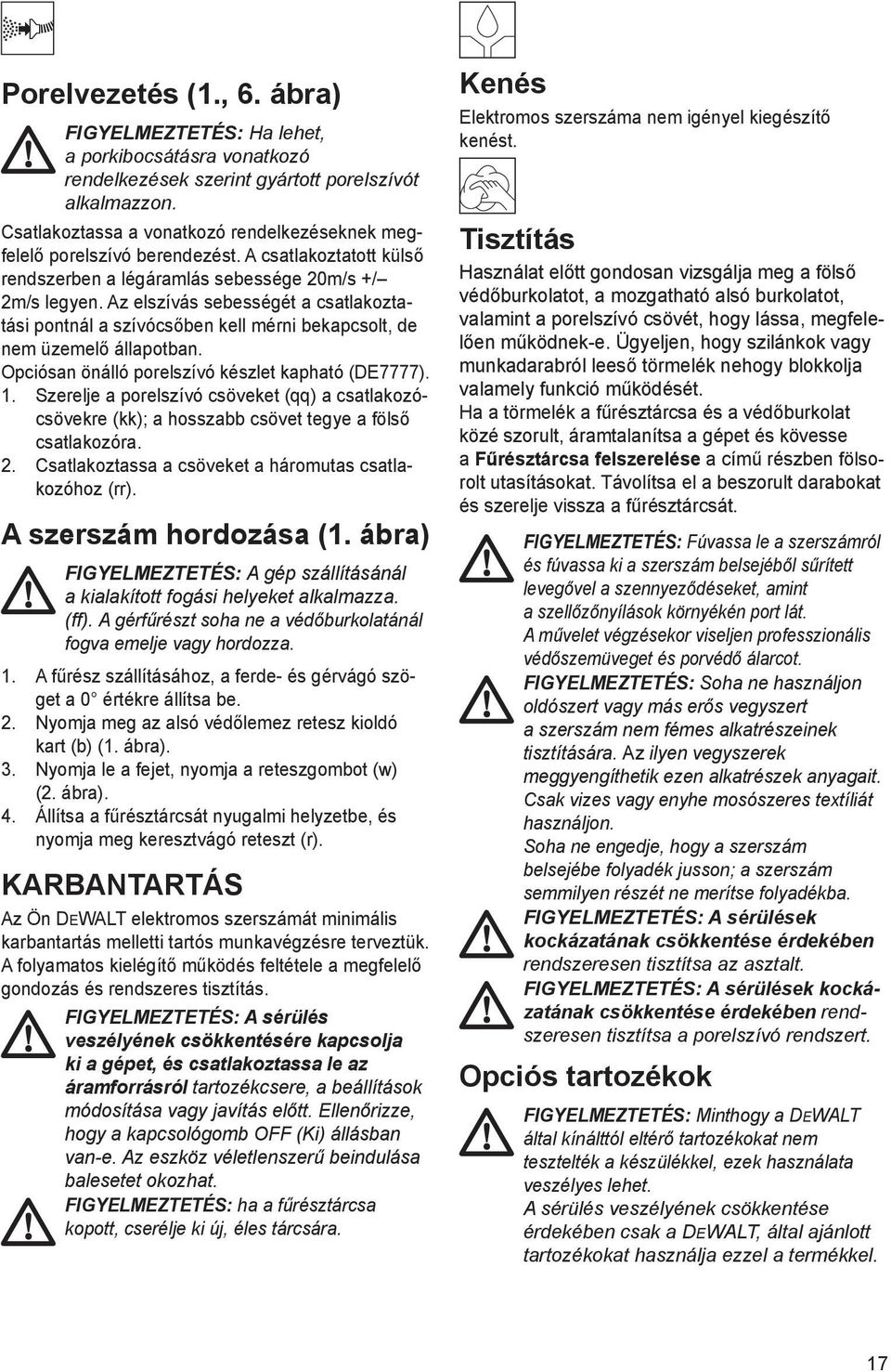 Az elszívás sebességét a csatlakoztatási pontnál a szívócsőben kell mérni bekapcsolt, de nem üzemelő állapotban. Opciósan önálló porelszívó készlet kapható (DE7777). 1.