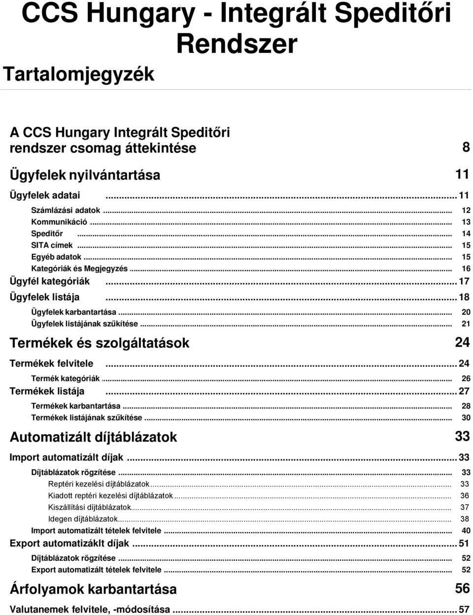 .. szűkítése Termékek és szolgáltatások Termékek felvitele 24... 24 Termék kategóriák... Termékek listája 20 21 26... 27 Termékek karbantartása... Termékek listájának.