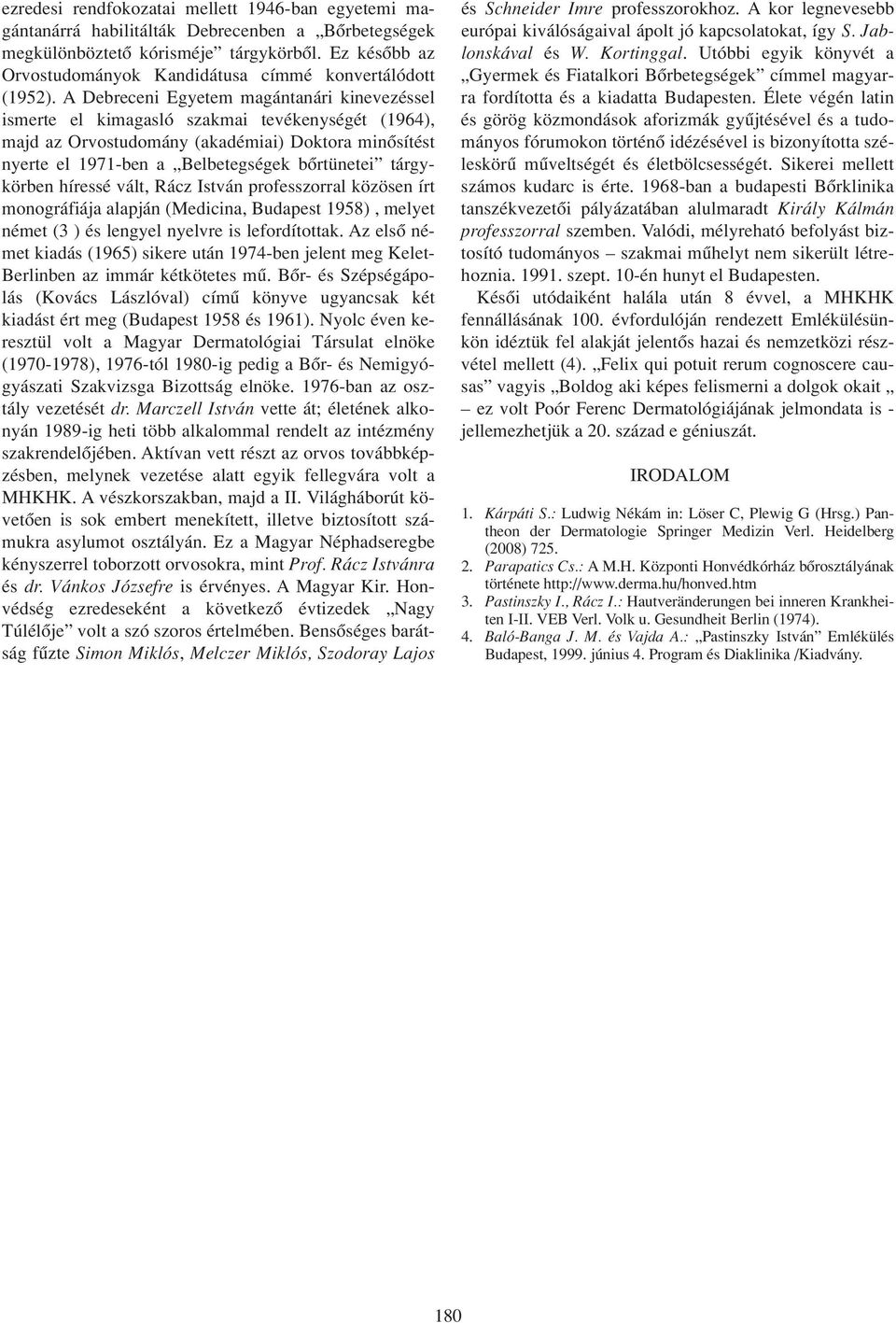 A Debreceni Egyetem magántanári kinevezéssel ismerte el kimagasló szakmai tevékenységét (1964), majd az Orvostudomány (akadémiai) Doktora minôsítést nyerte el 1971-ben a Belbetegségek bôrtünetei