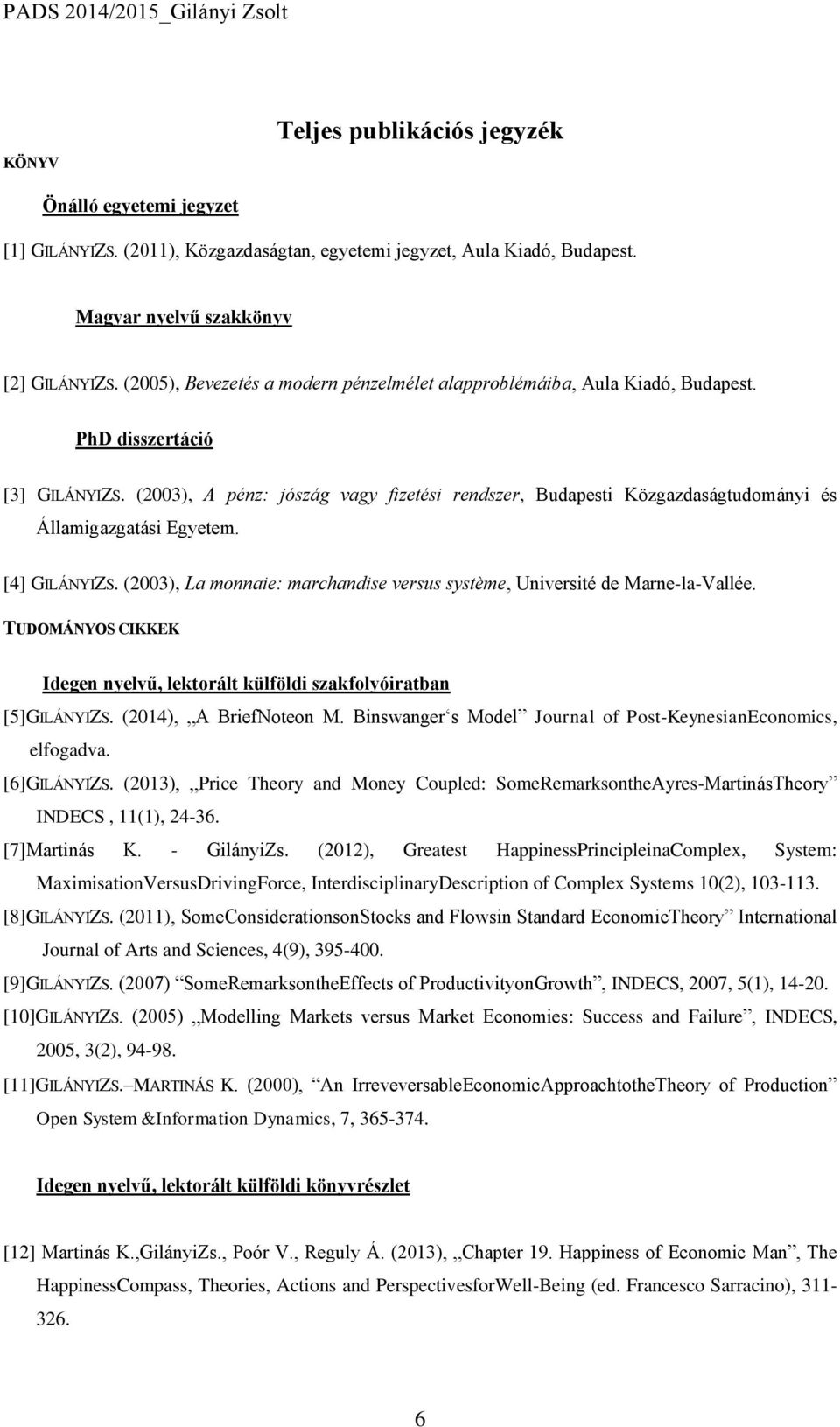 (2003), A pénz: jószág vagy fizetési rendszer, Budapesti Közgazdaságtudományi és Államigazgatási Egyetem. [4] GILÁNYIZS. (2003), La monnaie: marchandise versus système, Université de Marne-la-Vallée.