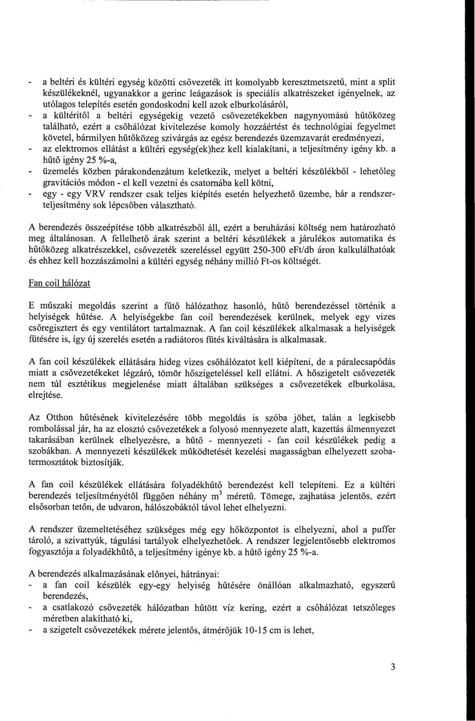 technológiai fegyelmet követel, bármilyen hűtőközeg szivárgás az egész berendezés üzemzavarát eredményezi, az elektromos ellátást a kültéri egység(ek)hez kell kialakítani, a teljesítmény igény kb.