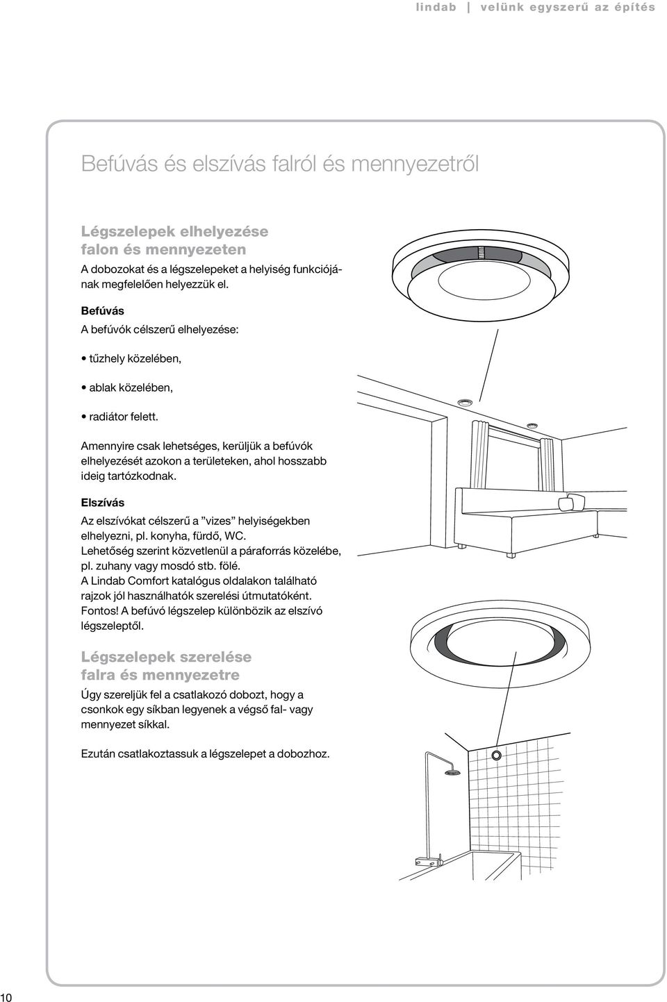 Amennyire csak lehetséges, kerüljük a befúvók elhelyezését azokon a területeken, ahol hosszabb ideig tartózkodnak. Elszívás Az elszívókat célszerű a vizes helyiségekben elhelyezni, pl.