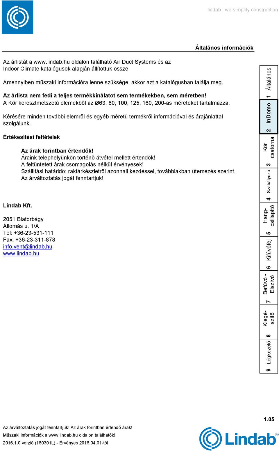 A keresztmetszetú elemekből az Ø, 0, 00,, 0, 00-as méreteket tartalmazza. Kérésére minden további elemről és egyéb méretű termékről információval és árajánlattal szolgálunk.