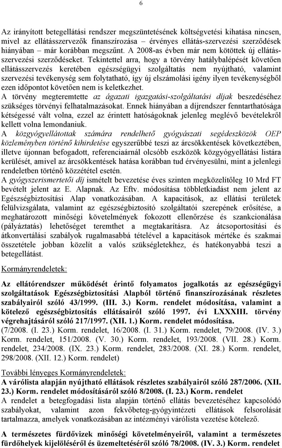 Tekintettel arra, hogy a törvény hatálybalépését követően ellátásszervezés keretében egészségügyi szolgáltatás nem nyújtható, valamint szervezési tevékenység sem folytatható, így új elszámolási igény