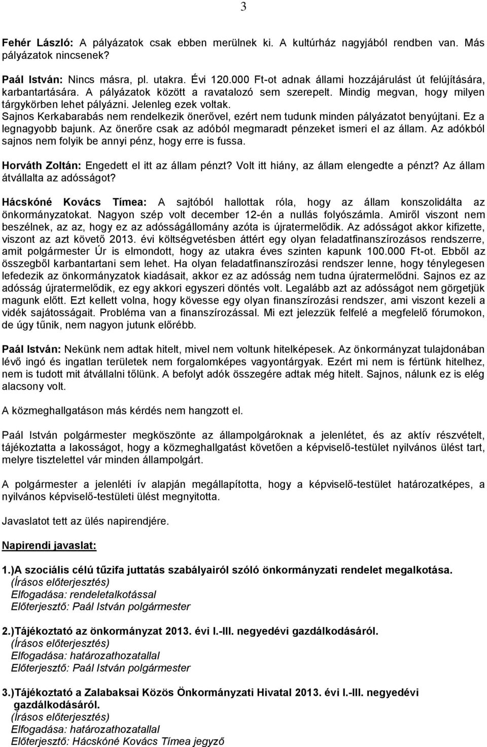 Sajnos Kerkabarabás nem rendelkezik önerővel, ezért nem tudunk minden pályázatot benyújtani. Ez a legnagyobb bajunk. Az önerőre csak az adóból megmaradt pénzeket ismeri el az állam.