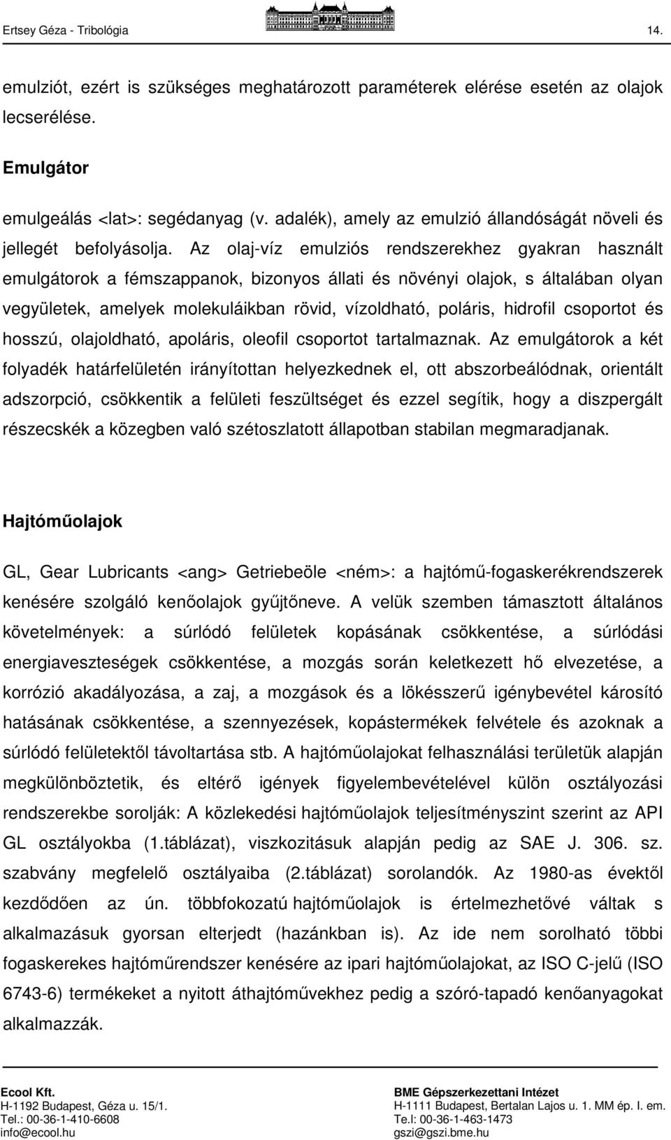 Az olaj-víz emulziós rendszerekhez gyakran használt emulgátorok a fémszappanok, bizonyos állati és növényi olajok, s általában olyan vegyületek, amelyek molekuláikban rövid, vízoldható, poláris,