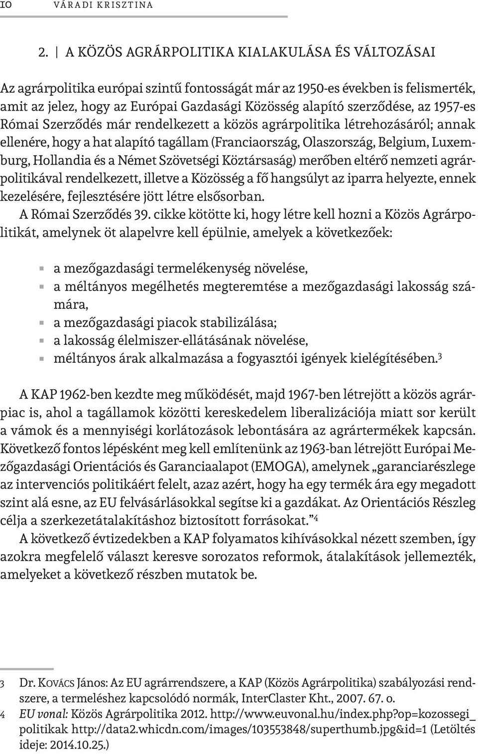 szerződése, az 1957-es Római Szerződés már rendelkezett a közös agrárpolitika létrehozásáról; annak ellenére, hogy a hat alapító tagállam (Franciaország, Olaszország, Belgium, Luxemburg, Hollandia és