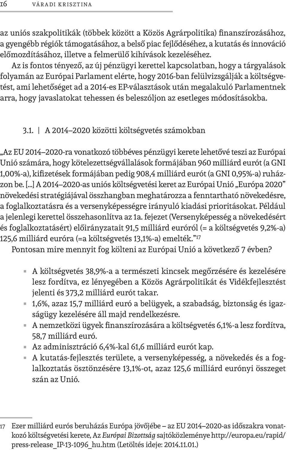 Az is fontos tényező, az új pénzügyi kerettel kapcsolatban, hogy a tárgyalások folyamán az Európai Parlament elérte, hogy 2016-ban felülvizsgálják a költségvetést, ami lehetőséget ad a 2014-es