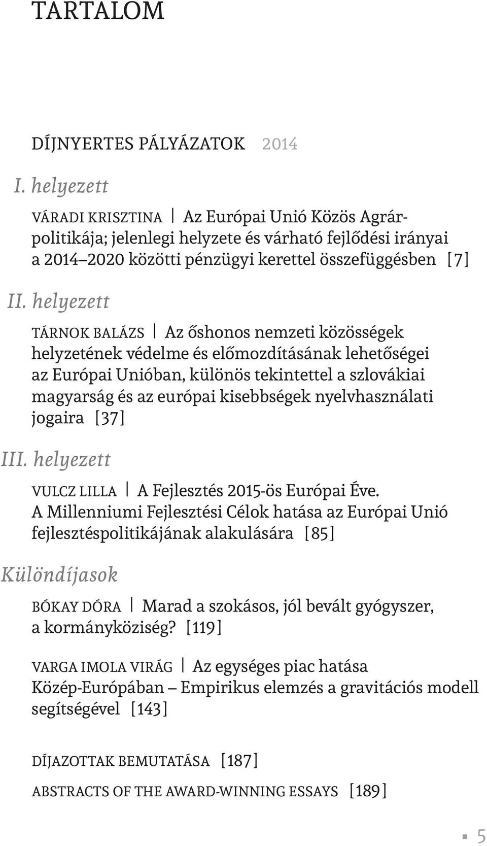 helyezett TÁRNOK BALÁZS Az őshonos nemzeti közösségek helyzetének védelme és előmozdításának lehetőségei az Európai Unióban, különös tekintettel a szlovákiai magyarság és az európai kisebbségek