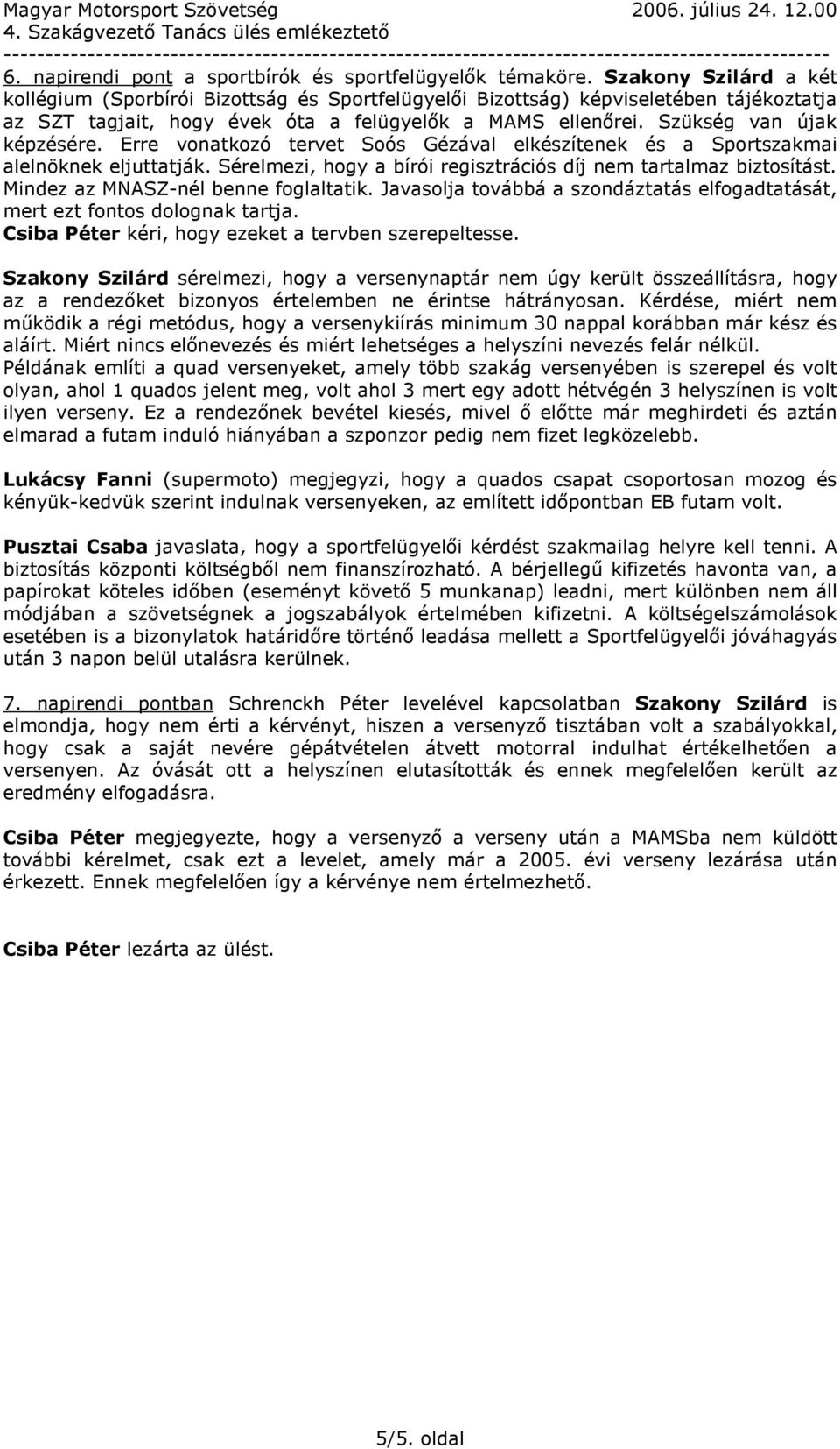 Erre vonatkozó tervet Soós Gézával elkészítenek és a Sportszakmai alelnöknek eljuttatják. Sérelmezi, hogy a bírói regisztrációs díj nem tartalmaz biztosítást. Mindez az MNASZ-nél benne foglaltatik.
