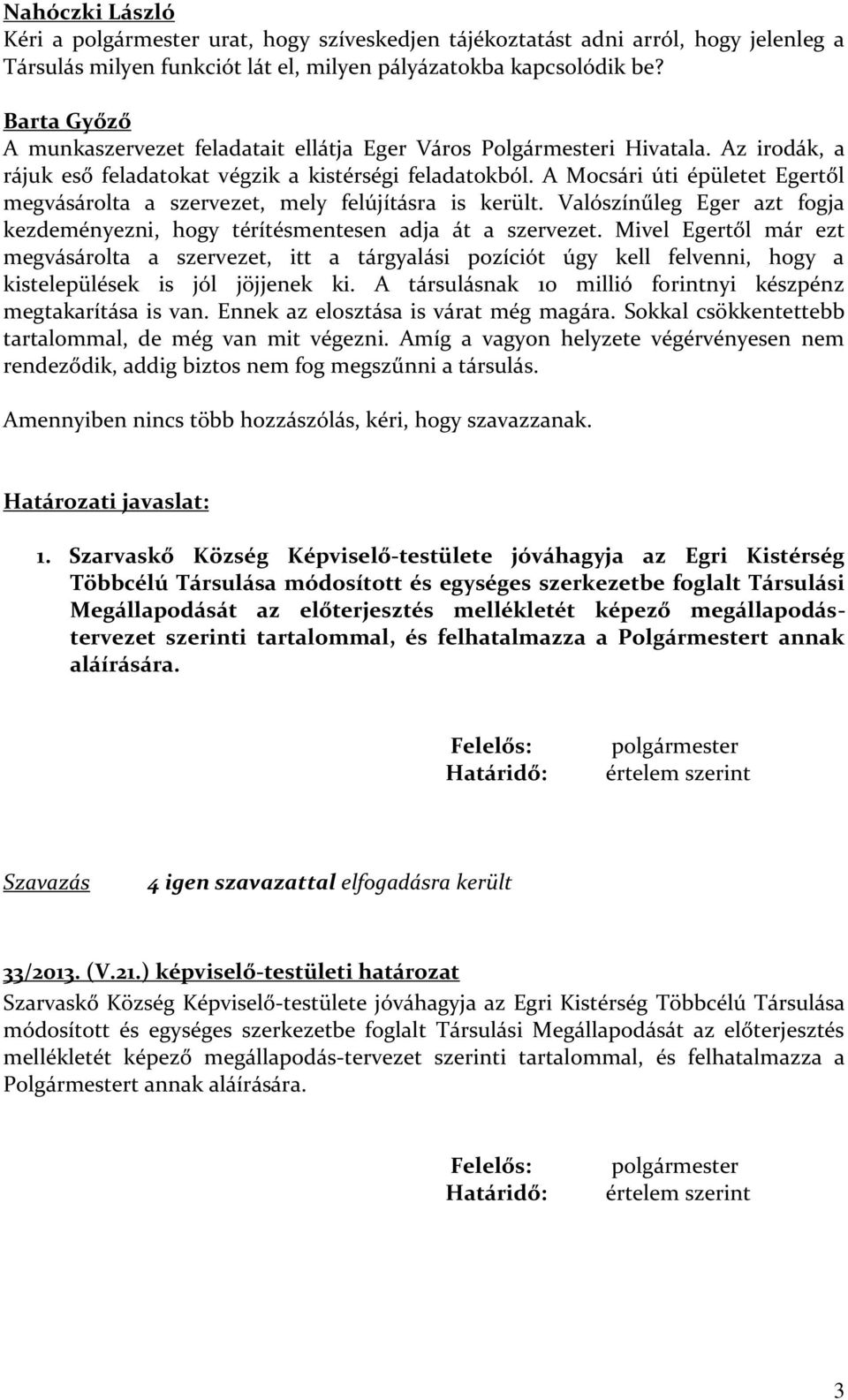 A Mocsári úti épületet Egertől megvásárolta a szervezet, mely felújításra is került. Valószínűleg Eger azt fogja kezdeményezni, hogy térítésmentesen adja át a szervezet.