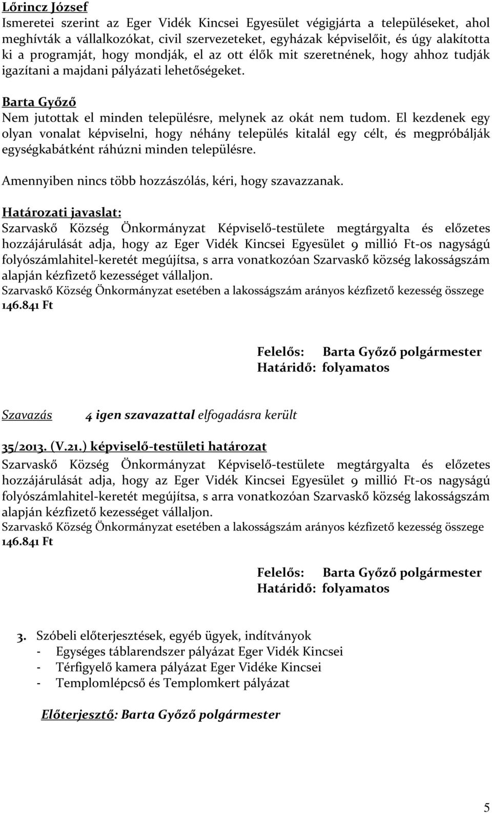 El kezdenek egy olyan vonalat képviselni, hogy néhány település kitalál egy célt, és megpróbálják egységkabátként ráhúzni minden településre. Amennyiben nincs több hozzászólás, kéri, hogy szavazzanak.