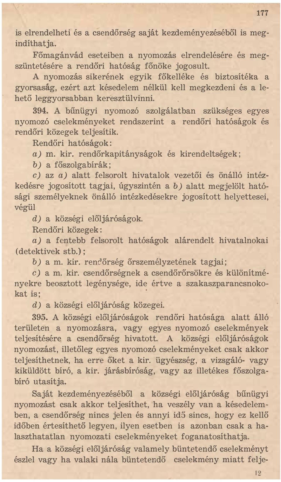 A bűnügyi nyomozó szolgálatban szükséges egyes nyomozó cselekményeket rendszerint a rendőri hatóságok és rendőri közegek teljesítik. Rendőri hatóságok : a) rn. kir.