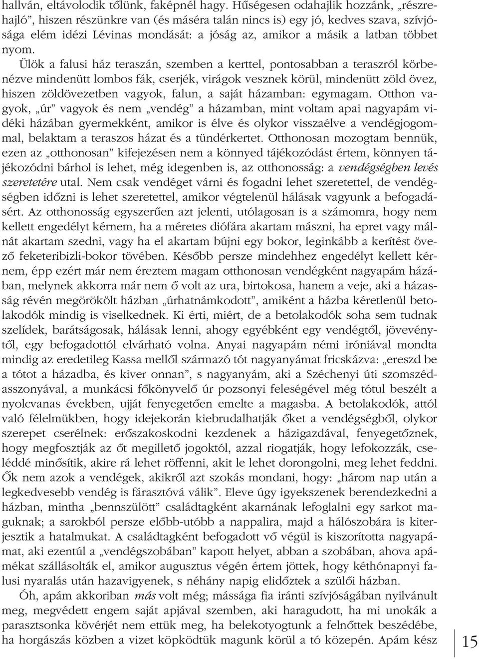 nyom. Ülök a falusi ház teraszán, szemben a kerttel, pontosabban a teraszról körbenézve mindenütt lombos fák, cserjék, virágok vesznek körül, mindenütt zöld övez, hiszen zöldövezetben vagyok, falun,