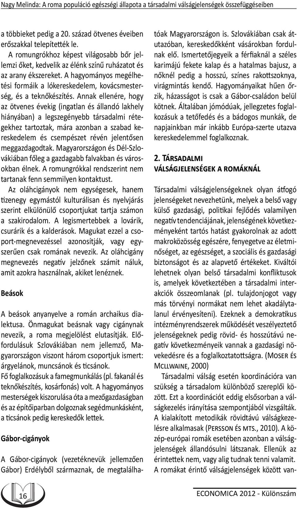 Annak ellenére, hogy az ötvenes évekig (ingatlan és állandó lakhely hiányában) a legszegényebb társadalmi rétegekhez tartoztak, mára azonban a szabad kereskedelem és csempészet révén jelentősen