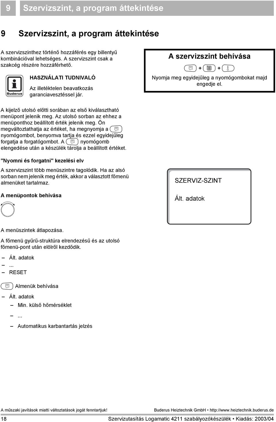 A szervizszint behívása N + C + G Nyomja meg egyidejűleg a nyomógombokat majd engedje el. A kijelző utolsó előtti sorában az első kiválasztható menüpont jelenik meg.