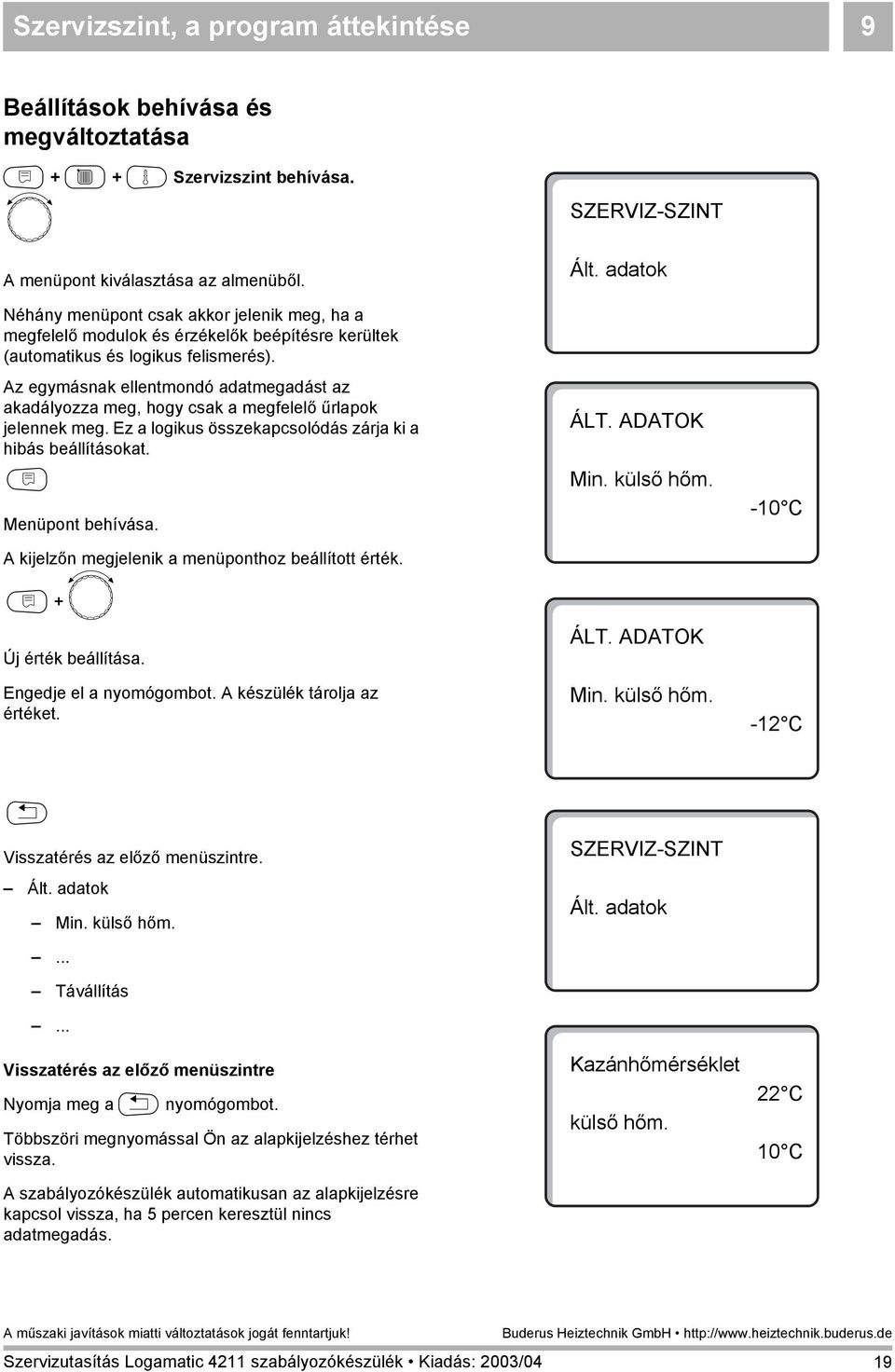 Az egymásnak ellentmondó adatmegadást az akadályozza meg, hogy csak a megfelelő űrlapok jelennek meg. Ez a logikus összekapcsolódás zárja ki a hibás beállításokat. N Menüpont behívása.