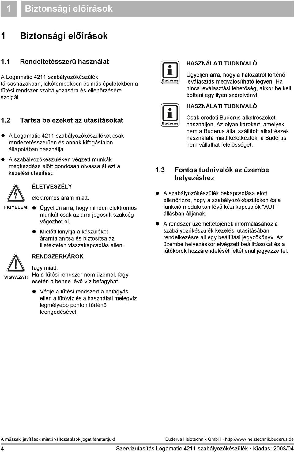 HAZNÁLATI TUDNIVALÓ Ügyeljen arra, hogy a hálózatról történő leválasztás megvalósítható legyen. Ha nincs leválasztási lehetőség, akkor be kell építeni egy ilyen szerelvényt. HAZNÁLATI TUDNIVALÓ 1.