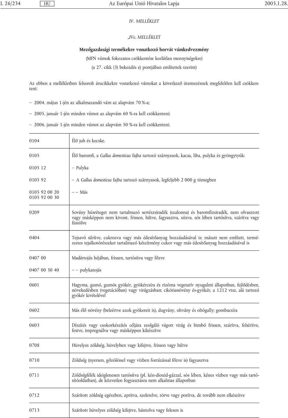 május 1-jén az alkalmazandó vám az alapvám 70 %-a; 2005. január 1-jén minden vámot az alapvám 60 %-ra kell csökkenteni; 2006. január 1-jén minden vámot az alapvám 50 %-ra kell csökkenteni.