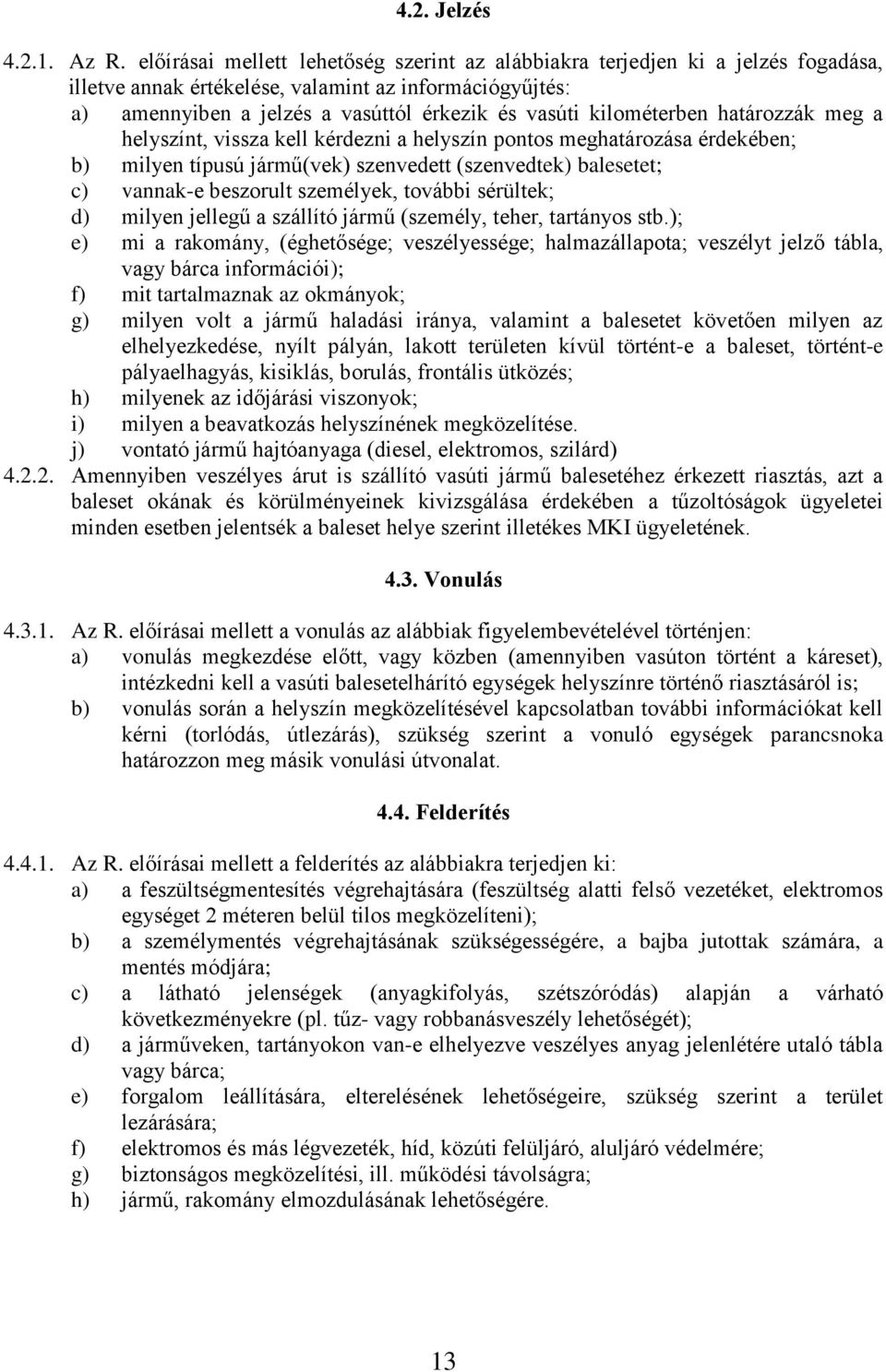 kilométerben határozzák meg a helyszínt, vissza kell kérdezni a helyszín pontos meghatározása érdekében; b) milyen típusú jármű(vek) szenvedett (szenvedtek) balesetet; c) vannak-e beszorult