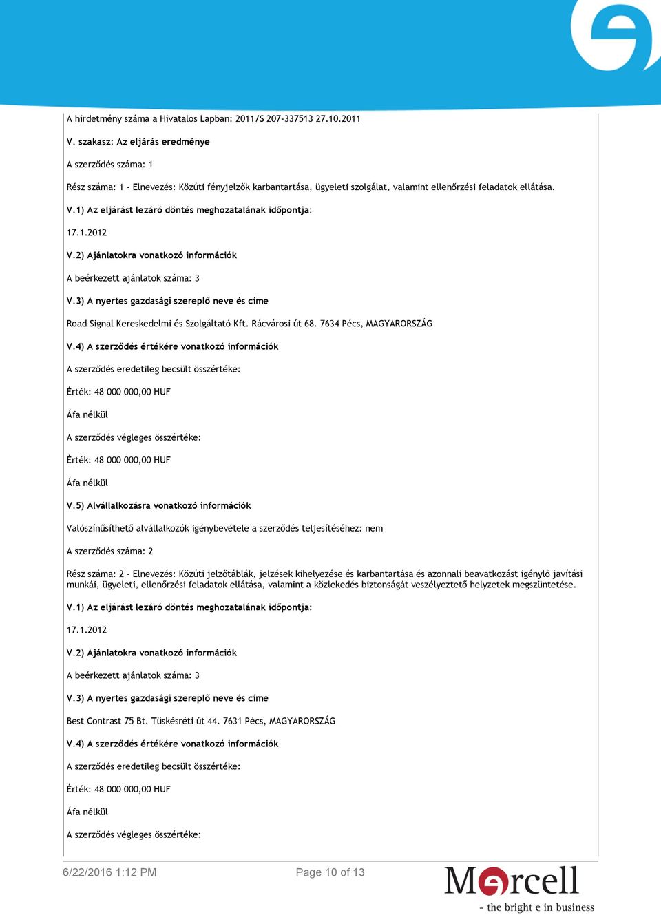 1) Az eljárást lezáró döntés meghozatalának időpontja: 17.1.2012 V.2) Ajánlatokra vonatkozó információk A beérkezett ajánlatok száma: 3 V.