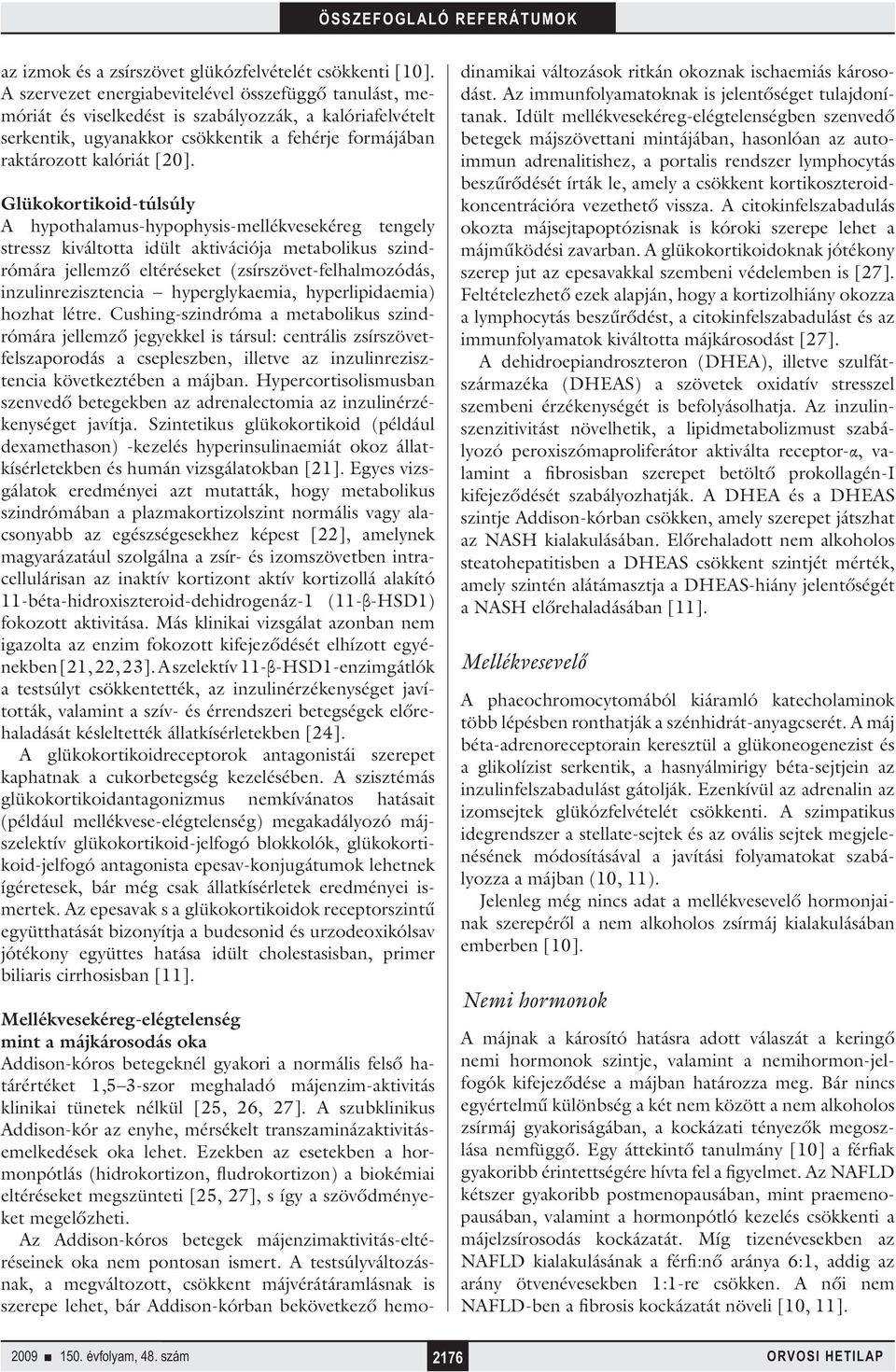 Glükokortikoid-túlsúly A hypothalamus-hypophysis-mellékvesekéreg tengely stressz kiváltotta idült aktivációja metabolikus szindrómára jellemző eltéréseket (zsírszövet-felhalmozódás,