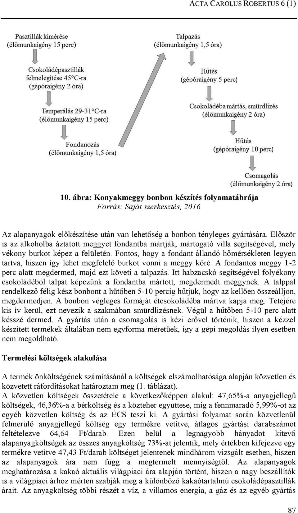 Fontos, hogy a fondant állandó hőmérsékleten legyen tartva, hiszen így lehet megfelelő burkot vonni a meggy köré. A fondantos meggy 1-2 perc alatt megdermed, majd ezt követi a talpazás.