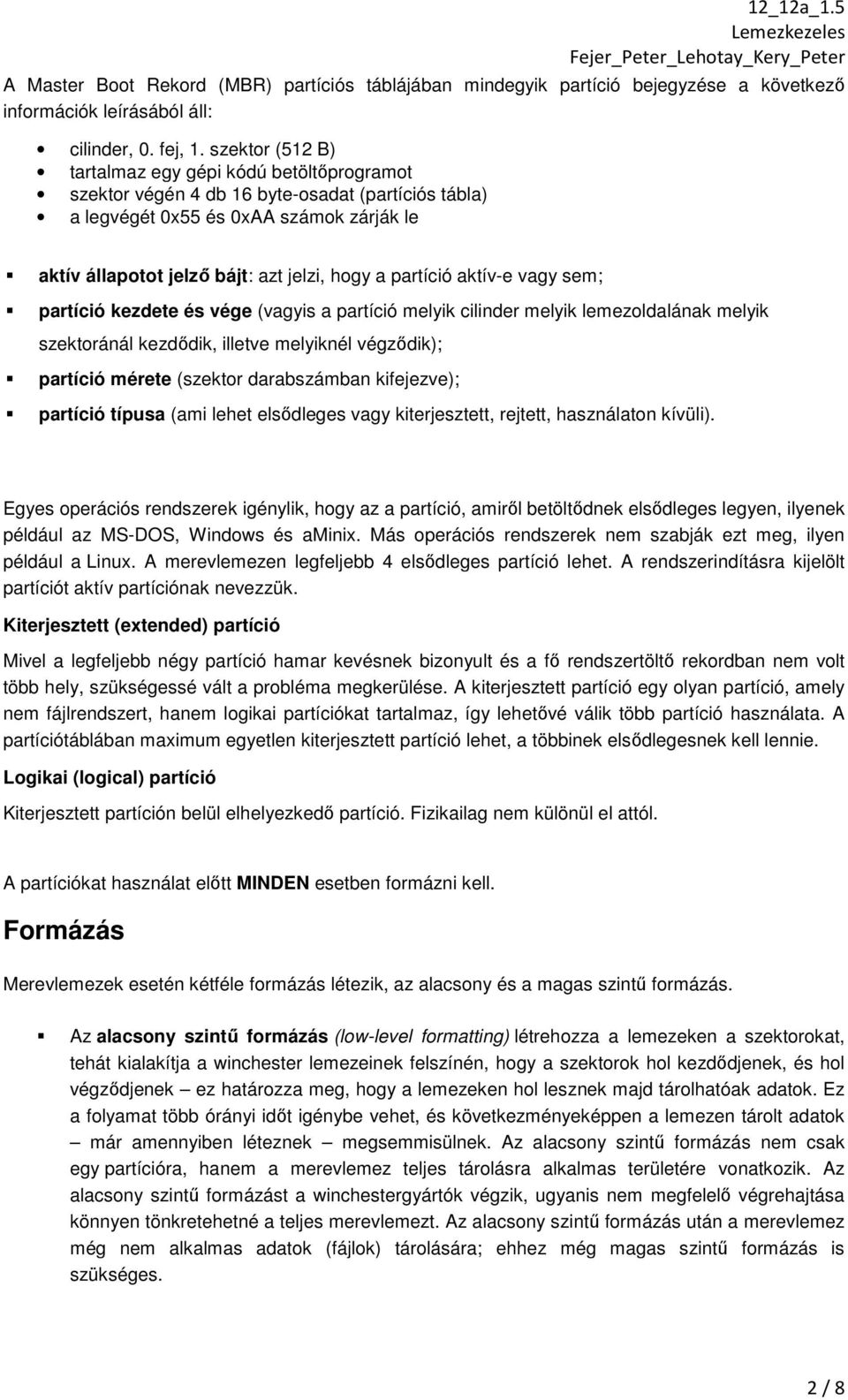 partíció aktív-e vagy sem; partíció kezdete és vége (vagyis a partíció melyik cilinder melyik lemezoldalának melyik szektoránál kezdődik, illetve melyiknél végződik); partíció mérete (szektor