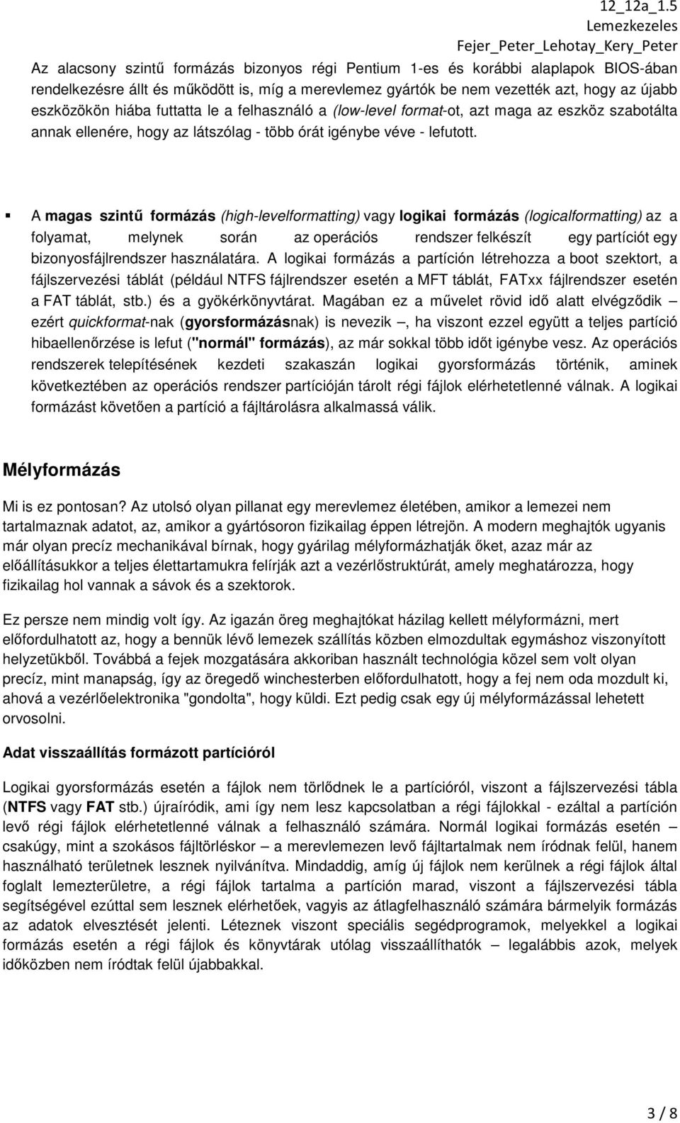 A magas szintű formázás (high-levelformatting) vagy logikai formázás (logicalformatting) az a folyamat, melynek során az operációs rendszer felkészít egy partíciót egy bizonyosfájlrendszer