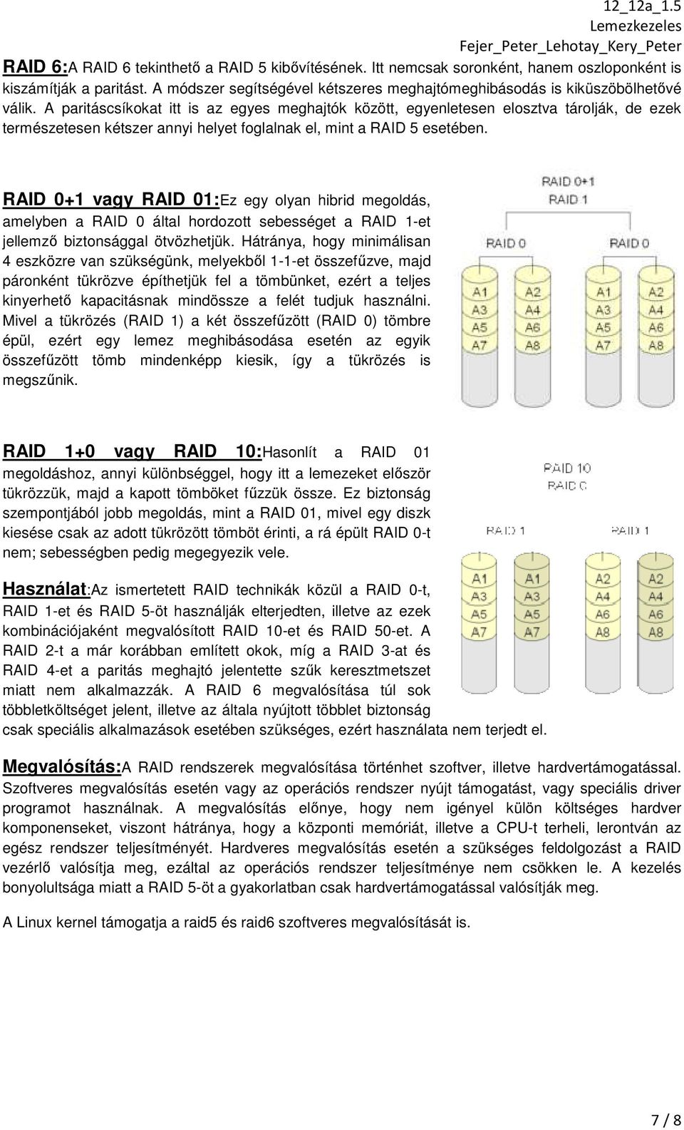 A paritáscsíkokat t itt is az egyes meghajtók között, egyenletesen elosztva tárolják, de ezek természetesen kétszer annyi helyet foglalnak el, mint a RAID 5 esetében.