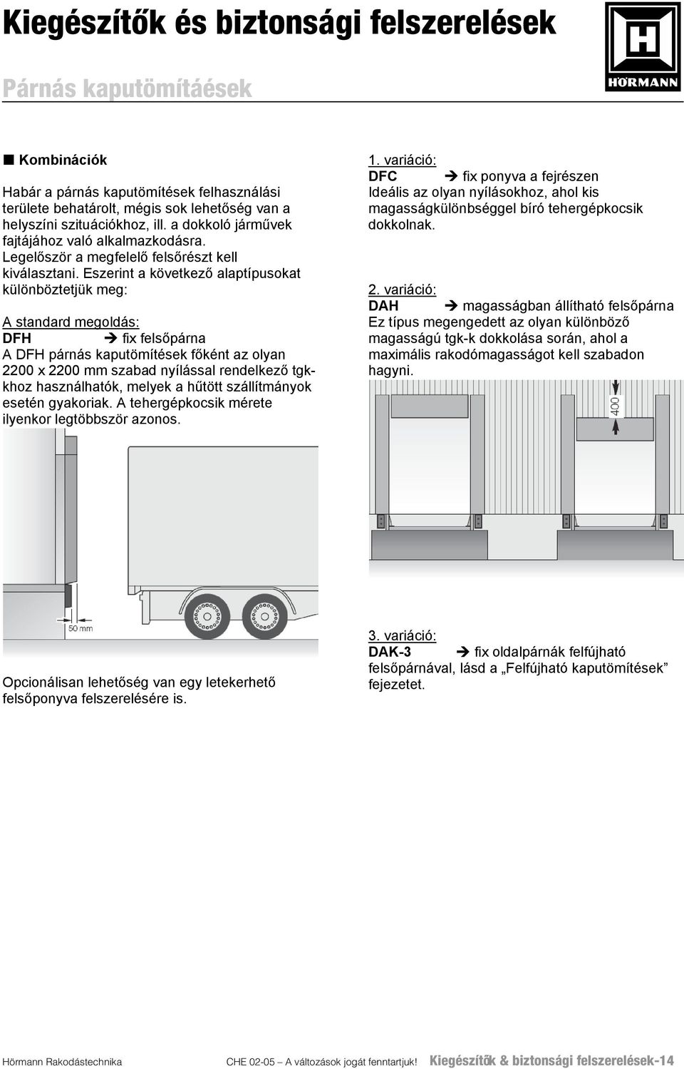 Eszerint a következő alaptípusokat különböztetjük meg: A standard megoldás: DFH fix felsőpárna A DFH párnás kaputömítések főként az olyan 2200 x 2200 mm szabad nyílással rendelkező tgkkhoz